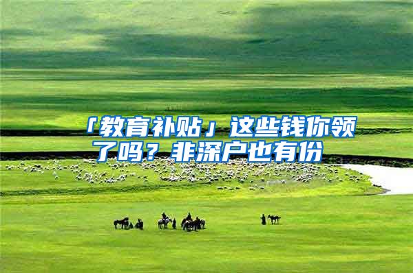 「教育补贴」这些钱你领了吗？非深户也有份