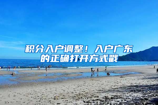 积分入户调整！入户广东的正确打开方式戳