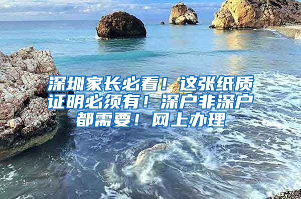 深圳家长必看！这张纸质证明必须有！深户非深户都需要！网上办理