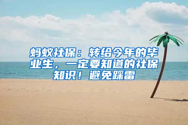 蚂蚁社保：转给今年的毕业生，一定要知道的社保知识！避免踩雷