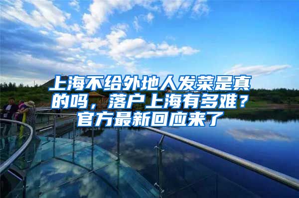 上海不给外地人发菜是真的吗，落户上海有多难？官方最新回应来了