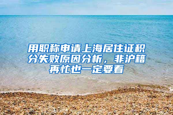 用职称申请上海居住证积分失败原因分析，非沪籍再忙也一定要看