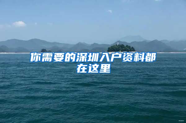 你需要的深圳入户资料都在这里