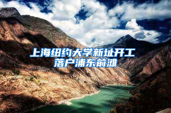 上海纽约大学新址开工 落户浦东前滩