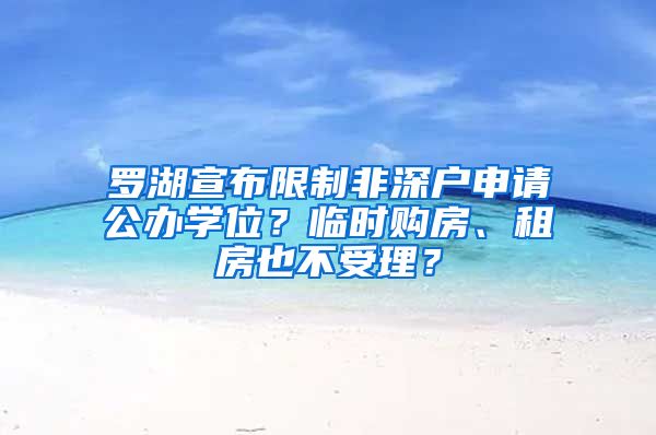 罗湖宣布限制非深户申请公办学位？临时购房、租房也不受理？