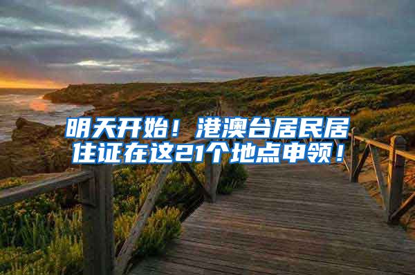 明天开始！港澳台居民居住证在这21个地点申领！