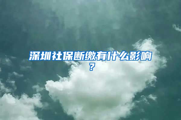 深圳社保断缴有什么影响？