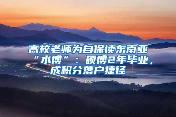 高校老师为自保读东南亚“水博”：硕博2年毕业，成积分落户捷径
