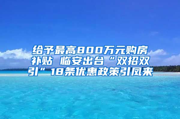 给予最高800万元购房补贴 临安出台“双招双引”18条优惠政策引凤来