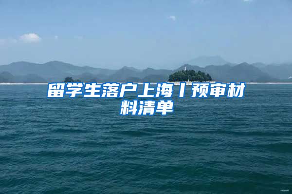 留学生落户上海丨预审材料清单