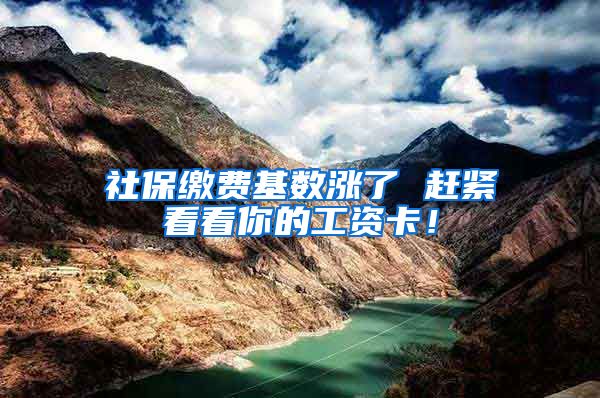 社保缴费基数涨了 赶紧看看你的工资卡！