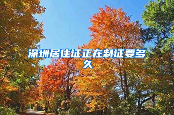 深圳居住证正在制证要多久