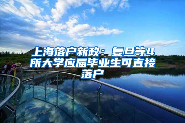 上海落户新政：复旦等4所大学应届毕业生可直接落户