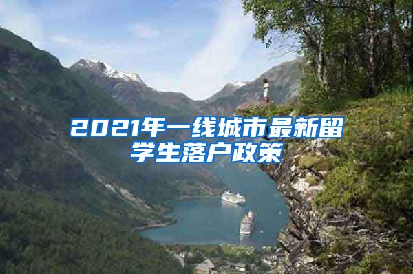 2021年一线城市最新留学生落户政策