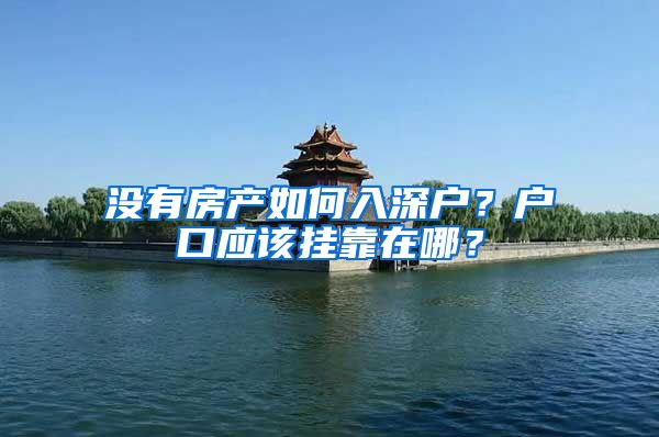 没有房产如何入深户？户口应该挂靠在哪？
