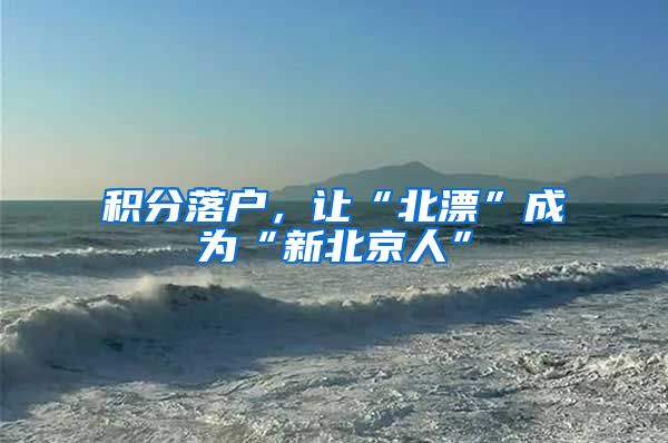 积分落户，让“北漂”成为“新北京人”