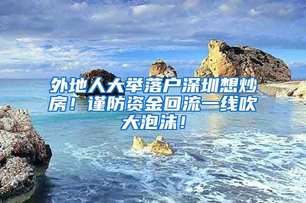 外地人大举落户深圳想炒房！谨防资金回流一线吹大泡沫！