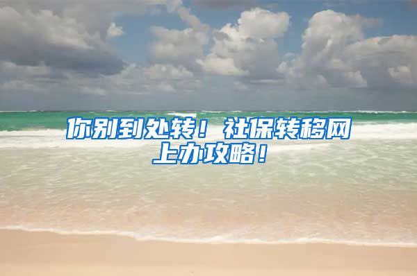 你别到处转！社保转移网上办攻略！
