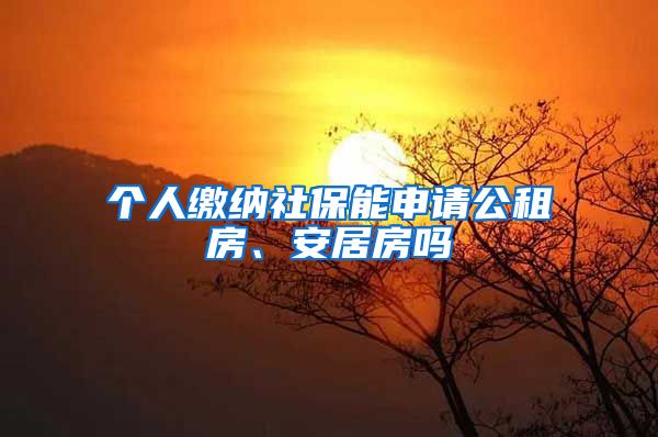 个人缴纳社保能申请公租房、安居房吗
