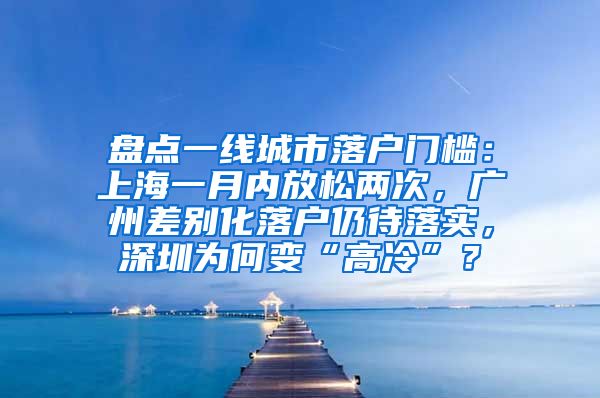 盘点一线城市落户门槛：上海一月内放松两次，广州差别化落户仍待落实，深圳为何变“高冷”？