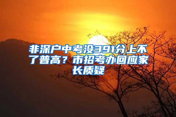 非深户中考没391分上不了普高？市招考办回应家长质疑