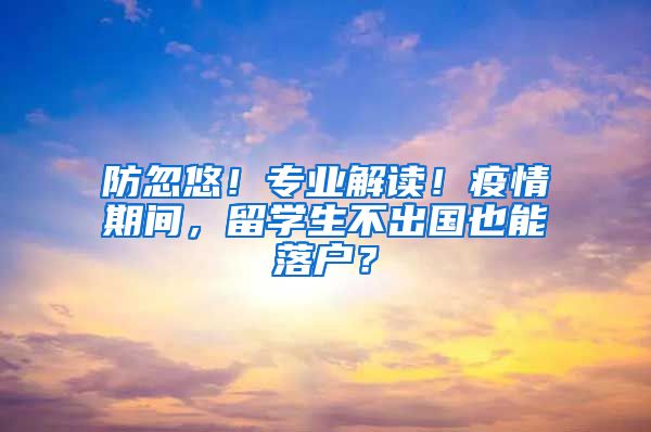 防忽悠！专业解读！疫情期间，留学生不出国也能落户？