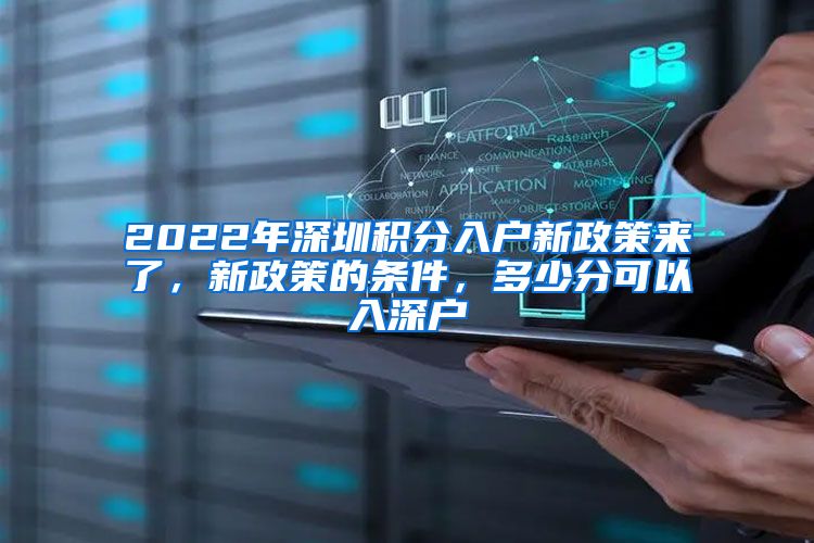 2022年深圳积分入户新政策来了，新政策的条件，多少分可以入深户