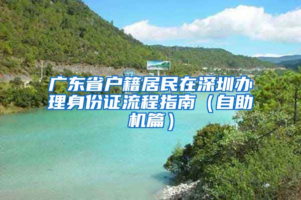 广东省户籍居民在深圳办理身份证流程指南（自助机篇）