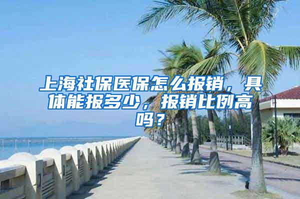 上海社保医保怎么报销，具体能报多少，报销比例高吗？