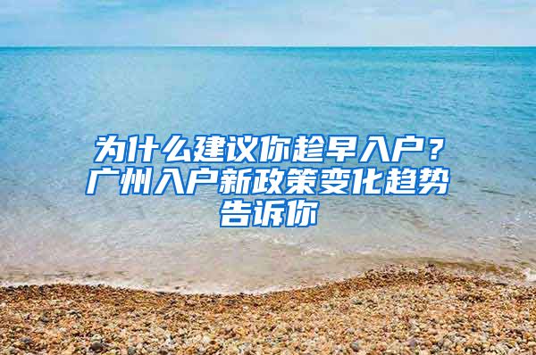 为什么建议你趁早入户？广州入户新政策变化趋势告诉你