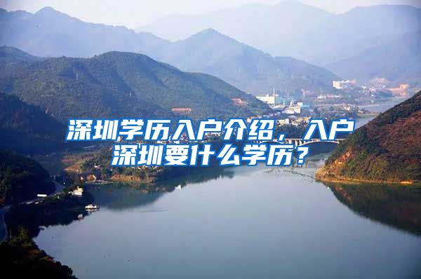深圳学历入户介绍，入户深圳要什么学历？