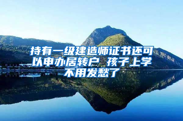 持有一级建造师证书还可以申办居转户 孩子上学不用发愁了