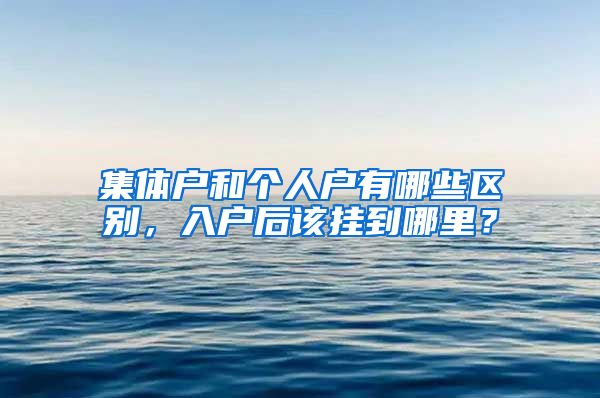 集体户和个人户有哪些区别，入户后该挂到哪里？
