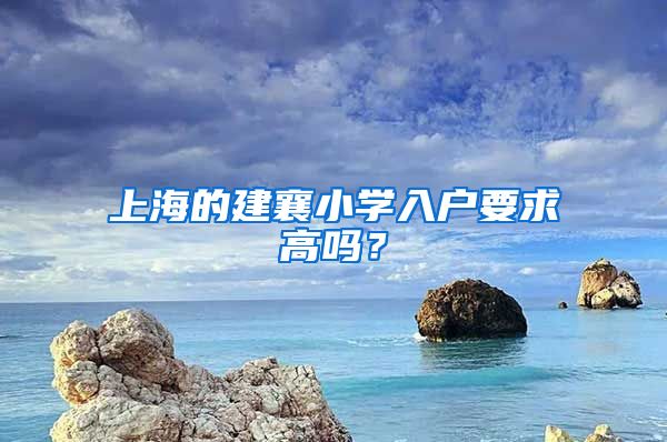 上海的建襄小学入户要求高吗？