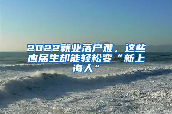 2022就业落户难，这些应届生却能轻松变“新上海人”