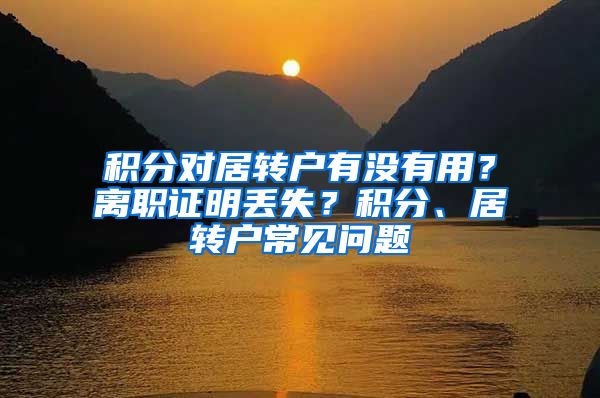 积分对居转户有没有用？离职证明丢失？积分、居转户常见问题