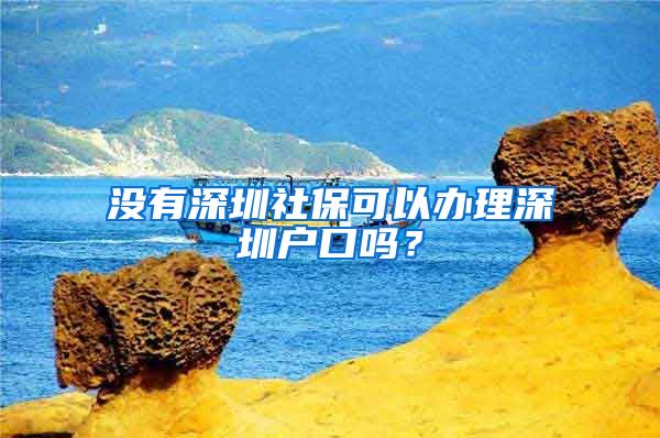 没有深圳社保可以办理深圳户口吗？
