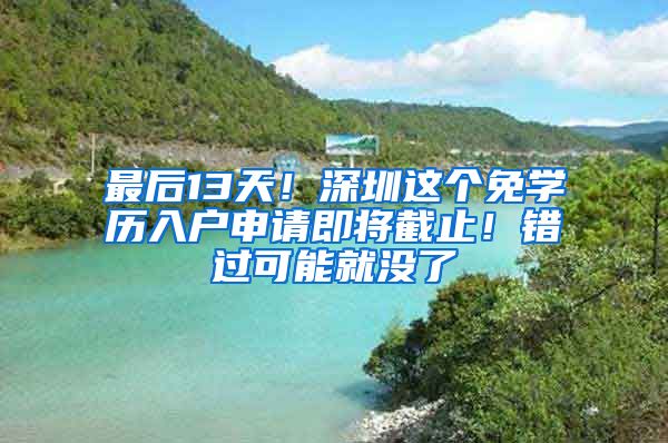 最后13天！深圳这个免学历入户申请即将截止！错过可能就没了