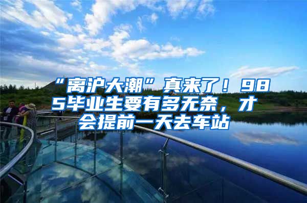 “离沪大潮”真来了！985毕业生要有多无奈，才会提前一天去车站