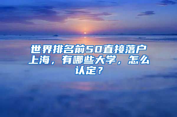 世界排名前50直接落户上海，有哪些大学，怎么认定？