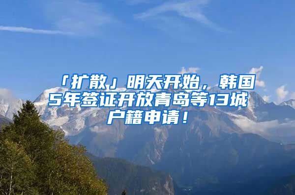 「扩散」明天开始，韩国5年签证开放青岛等13城户籍申请！