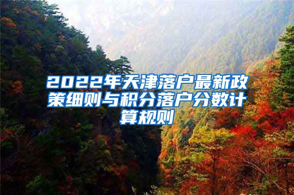 2022年天津落户最新政策细则与积分落户分数计算规则