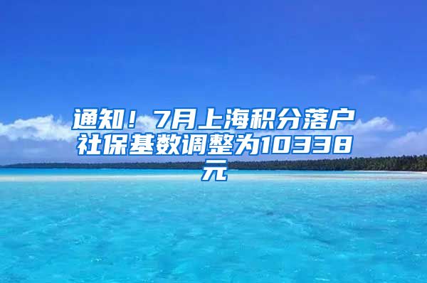 通知！7月上海积分落户社保基数调整为10338元