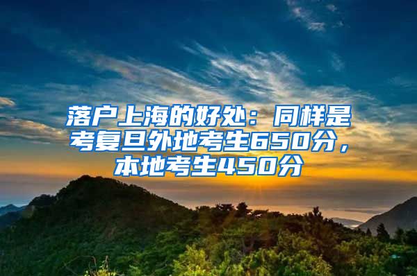 落户上海的好处：同样是考复旦外地考生650分，本地考生450分