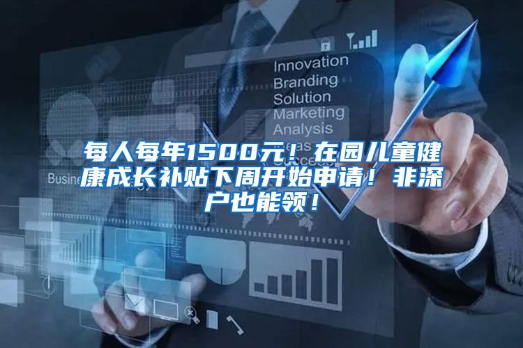 每人每年1500元！在园儿童健康成长补贴下周开始申请！非深户也能领！