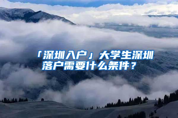 「深圳入户」大学生深圳落户需要什么条件？