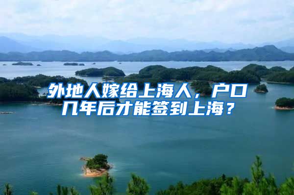 外地人嫁给上海人，户口几年后才能签到上海？