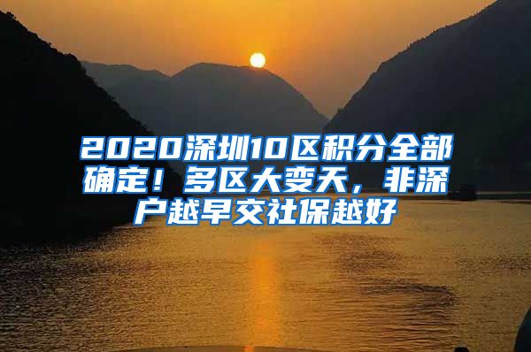 2020深圳10区积分全部确定！多区大变天，非深户越早交社保越好
