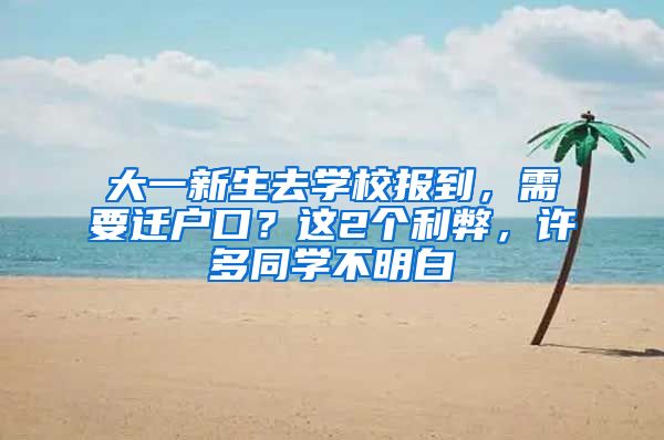大一新生去学校报到，需要迁户口？这2个利弊，许多同学不明白
