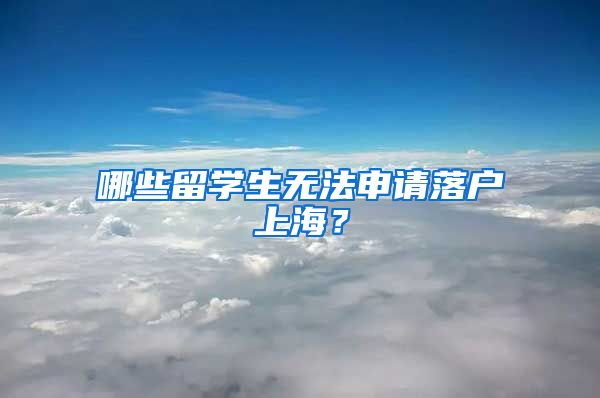 哪些留学生无法申请落户上海？